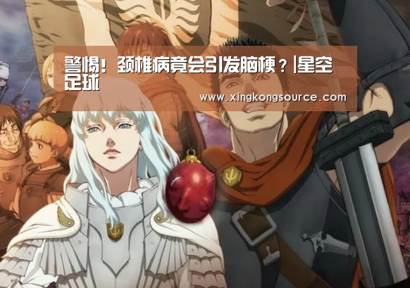 警惕!颈椎病竟会引发脑梗?|星空足球(图3) 星空娱乐