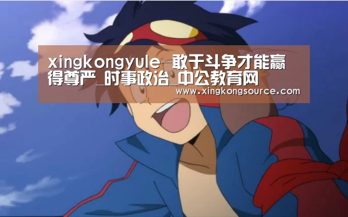 xingkongyule-敢于斗争才能赢得尊严_时事政治_中公教育网(图4) xingkongyule-敢于斗争才能赢得尊严_时事政治_中公教育网(图4)
