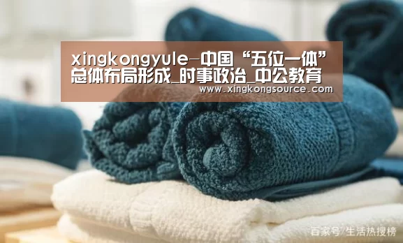 xingkongyule-中国“五位一体”总体布局形成_时事政治_中公教育网(图1) xingkongyule-中国“五位一体”总体布局形成_时事政治_中公教育网(图1)